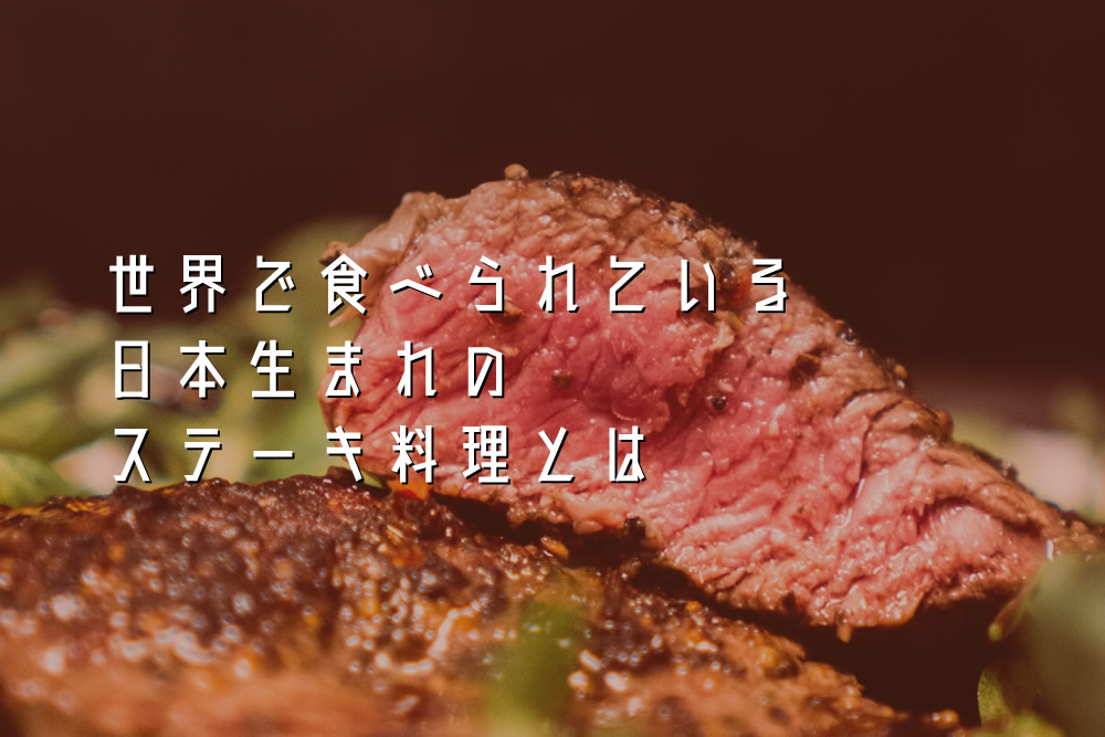 世界で食べられている日本生まれのステーキ料理とは
