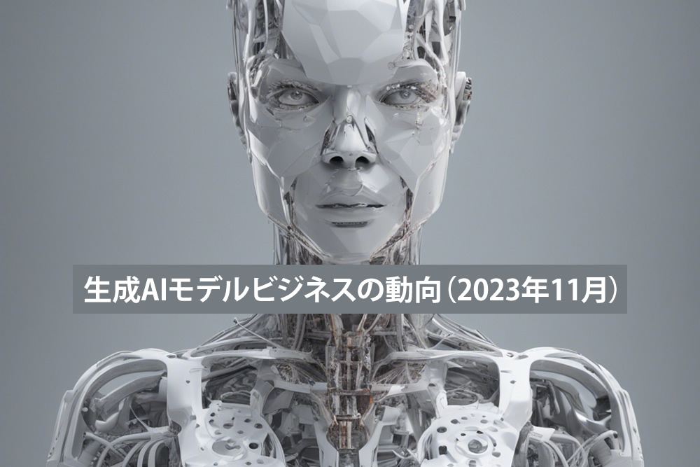 生成AIモデルビジネスの動向（2023年11月）
